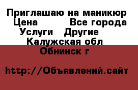 Приглашаю на маникюр › Цена ­ 500 - Все города Услуги » Другие   . Калужская обл.,Обнинск г.